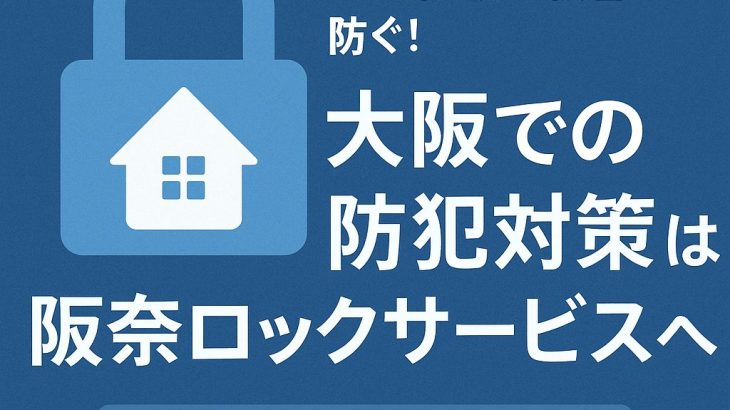 空き巣・侵入被害を未然に防ぐ！大阪での防犯対策は『阪奈ロックサービス』へ
